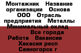 Монтажник › Название организации ­ Основа, ООО › Отрасль предприятия ­ Металлы › Минимальный оклад ­ 30 000 - Все города Работа » Вакансии   . Хакасия респ.,Саяногорск г.